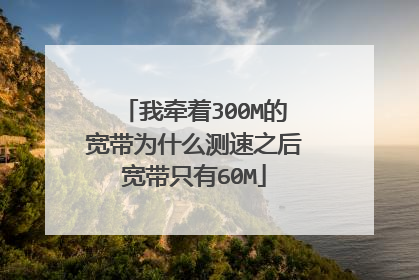 我牵着300M的宽带为什么测速之后宽带只有60M