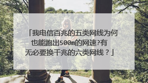 我电信百兆的五类网线为何也能跑出500m的网速?有无必要换千兆的六类网线?
