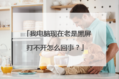 我电脑现在老是黑屏打不开怎么回事?