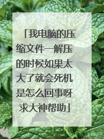 我电脑的压缩文件一解压的时候如果太大了就会死机是怎么回事呀求大神帮助
