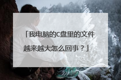 我电脑的C盘里的文件越来越大怎么回事?