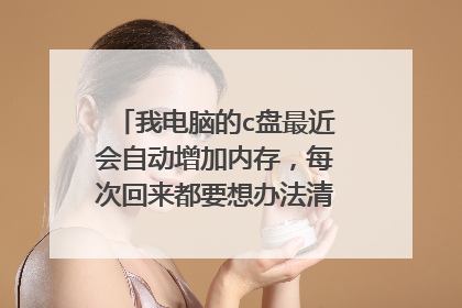 我电脑的c盘最近会自动增加内存,每次回来都要想办法清理好久,一个