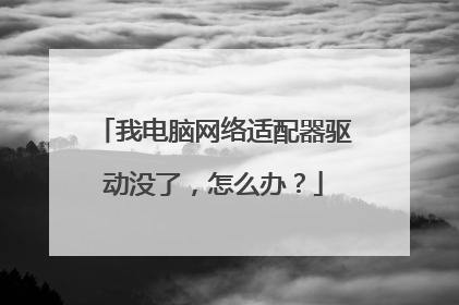 我电脑网络适配器驱动没了，怎么办？