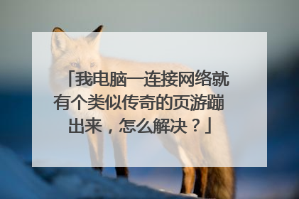 我电脑一连接网络就有个类似传奇的页游蹦出来，怎么解决？