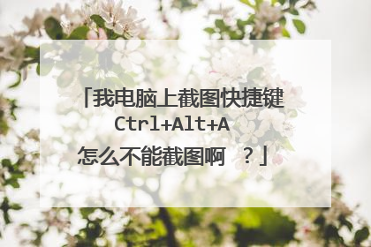 我电脑上截图快捷键Ctrl+Alt+A怎么不能截图啊 ?