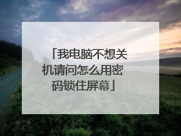 我电脑不想关机请问怎么用密码锁住屏幕