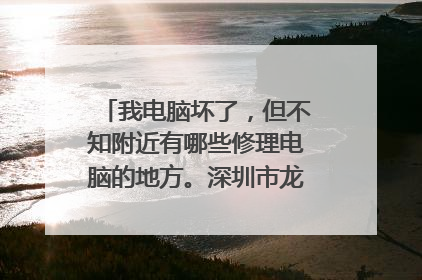 我电脑坏了,但不知附近有哪些修理电脑的地方。深圳市龙岗区布吉街