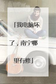 我电脑坏了,南宁哪里有修