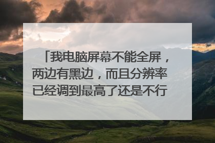我电脑屏幕不能全屏，两边有黑边，而且分辨率已经调到最高了还是不行，我该怎么办？