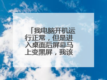 我电脑开机运行正常,但是进入桌面后屏幕马上变黑屏,我该怎么处理?