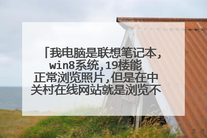 我电脑是联想笔记本,win8系统,19楼能正常浏览照片,但是在中关村在线网站就是浏览不了照片,求解~