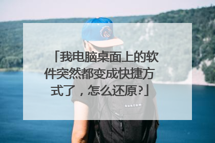 我电脑桌面上的软件突然都变成快捷方式了，怎么还原?