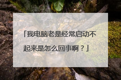 我电脑老是经常启动不起来是怎么回事啊?