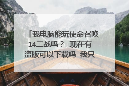 我电脑能玩使命召唤14二战吗? 现在有盗版可以下载吗 我只想玩玩剧情二战