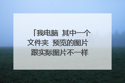 我电脑 其中一个文件夹 预览的图片 跟实际图片不一样 其他文件夹都是正常的怎么回事？