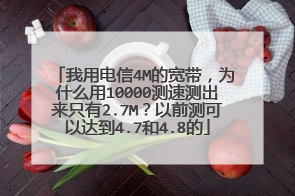 我用电信4M的宽带，为什么用10000测速测出来只有2.7M？以前测可以达到4.7和4.8的