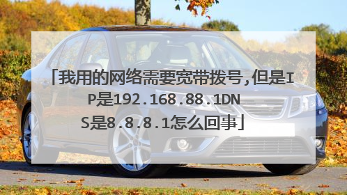 我用的网络需要宽带拨号,但是IP是192.168.88.1DNS是8.8.8.1怎么回事