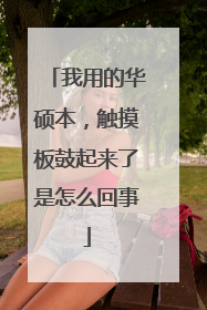我用的华硕本,触摸板鼓起来了是怎么回事