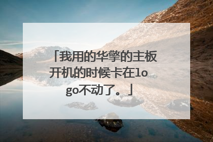 我用的华擎的主板开机的时候卡在logo不动了。