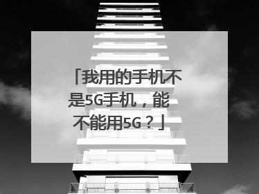 我用的手机不是5G手机,能不能用5G?