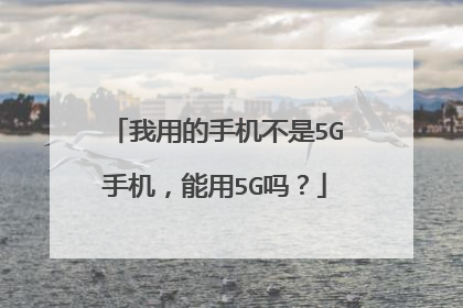 我用的手机不是5G手机,能用5G吗?