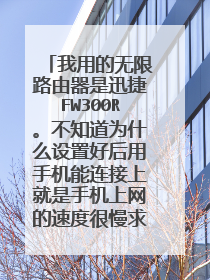 我用的无限路由器是迅捷FW300R。不知道为什么设置好后用手机能连接上就是手机上网的速度很慢求解??