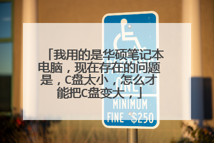 我用的是华硕笔记本电脑,现在存在的问题是,C盘太小,怎么才能把C盘变大,