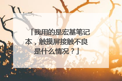我用的是宏基笔记本,触摸屏接触不良是什么情况?