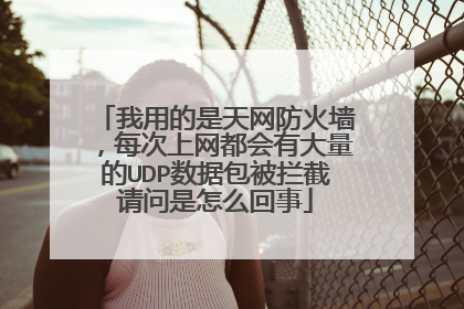 我用的是天网防火墙，每次上网都会有大量的UDP数据包被拦截请问是怎么回事