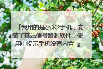 我用的是小米2手机，安装了基站信号路测软件，使用中提示手机没有内置 google map addon，怎么解决啊。