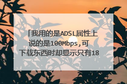 我用的是ADSL属性上说的是100Mbps,可下载东西时却显示只有18KB/s。是什么原因?怎么提高网络速度?