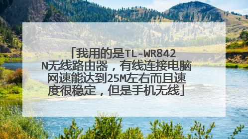 我用的是TL-WR842N无线路由器,有线连接电脑网速能达到25M左右而且速度很稳定,但是手机无线
