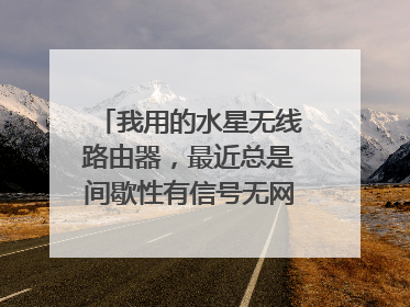 我用的水星无线路由器,最近总是间歇性有信号无网络!怎么回事?
