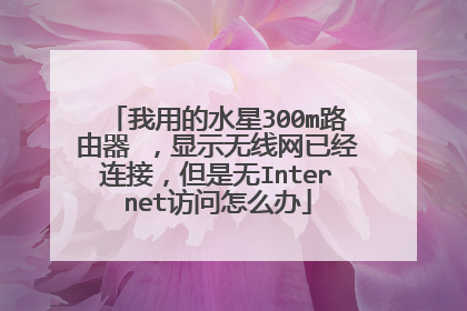 我用的水星300m路由器 ，显示无线网已经连接，但是无Internet访问怎么办