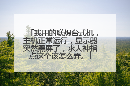 我用的联想台式机,主机正常运行,显示器突然黑屏了,求大神指点这个该怎么弄。