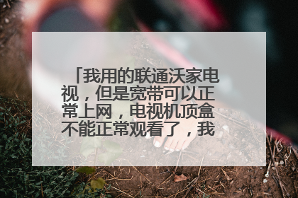 我用的联通沃家电视,但是宽带可以正常上网,电视机顶盒不能正常观看了,我该怎么处理呢?