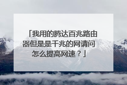 我用的腾达百兆路由器但是是千兆的网请问怎么提高网速?