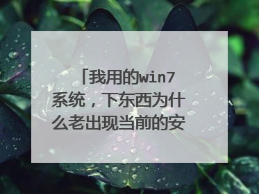 我用的win7系统，下东西为什么老出现当前的安全设置不允许下载此文件？
