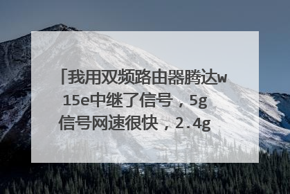 我用双频路由器腾达w15e中继了信号,5g信号网速很快,2.4g信号网速很慢为什么?是不是路由器问