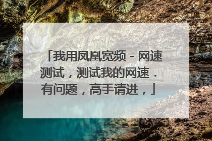 我用凤凰宽频-网速测试,测试我的网速.有问题,高手请进,