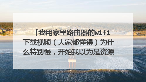 我用家里路由器的wifi下载视频（大家都懂得）为什么特别慢，开始我以为是资源不好，但用流量下都40