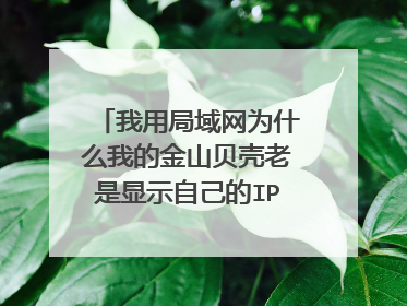 我用局域网为什么我的金山贝壳老是显示自己的IP在攻击自己的电脑,而且还上不去网,用杀毒软件杀毒也没病