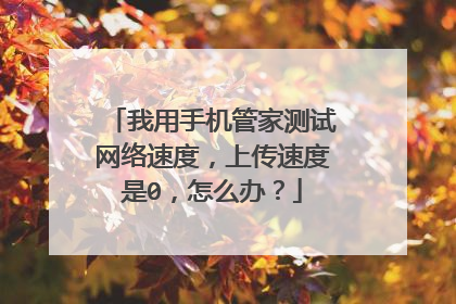 我用手机管家测试网络速度,上传速度是0,怎么办?
