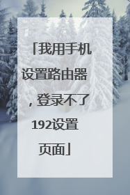 我用手机设置路由器，登录不了192设置页面
