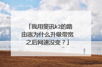 我用斐讯k2的路由器为什么升级带宽之后网速没变？