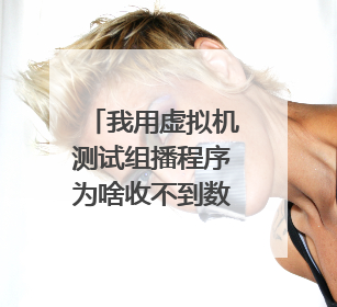 我用虚拟机测试组播程序为啥收不到数据?