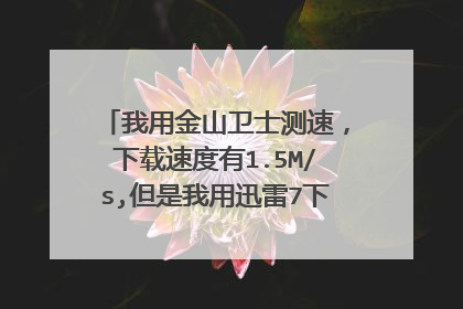 我用金山卫士测速,下载速度有1.5M/s,但是我用迅雷7下载文件为什么下载速度只有10几K/s?