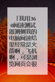 我用360网速测试器测侧我的电脑网速结果经常是火箭啊,飞机啊,可是浏览网页会很慢玩打游戏卡得想死为什么