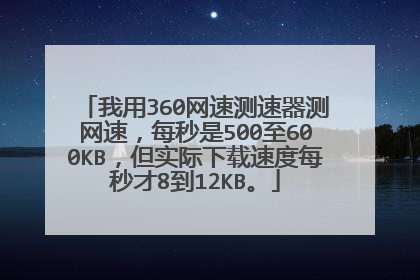 我用360网速测速器测网速,每秒是500至600KB,但实际下载速度每秒才8到12KB。