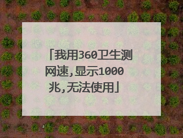 我用360卫生测网速,显示1000兆,无法使用